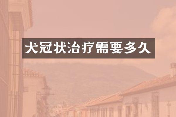 犬冠状治疗需要多久