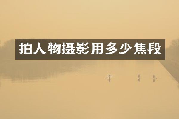 拍人物摄影用多少焦段