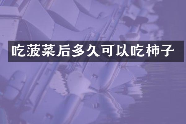 吃菠菜后多久可以吃柿子