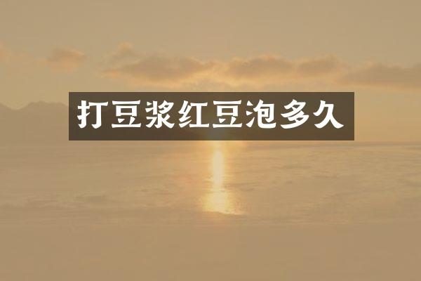 打豆浆红豆泡多久