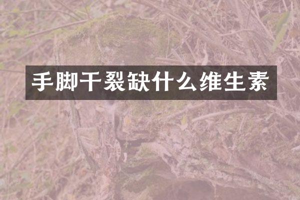 手脚干裂缺什么维生素