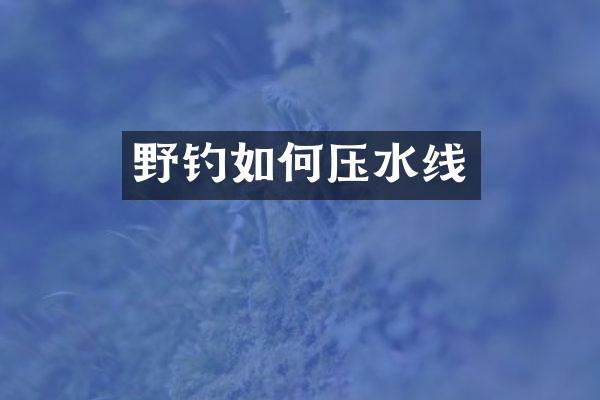 野钓如何压水线
