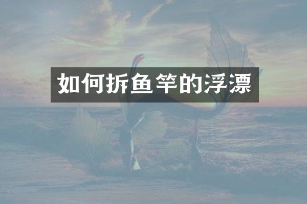 如何拆鱼竿的浮漂