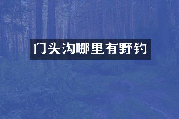 门头沟哪里有野钓