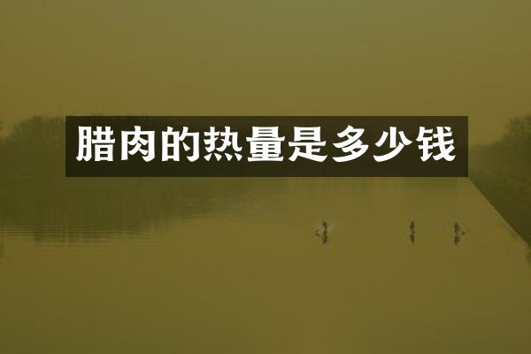 腊肉的热量是多少钱