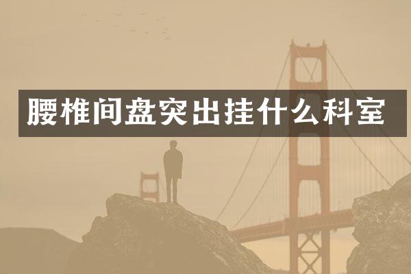 腰椎间盘突出挂什么科室