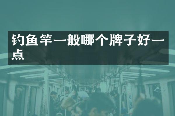 钓鱼竿一般哪个牌子好一点