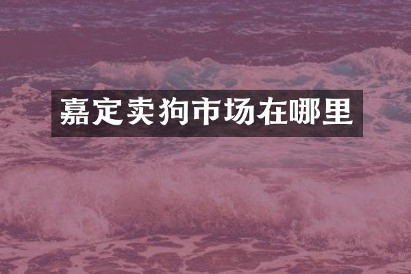 嘉定卖狗市场在哪里