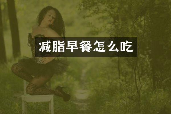 减脂早餐怎么吃