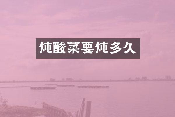 炖酸菜要炖多久