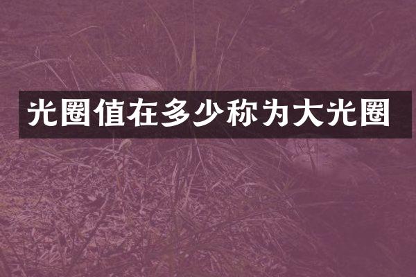 光圈值在多少称为大光圈