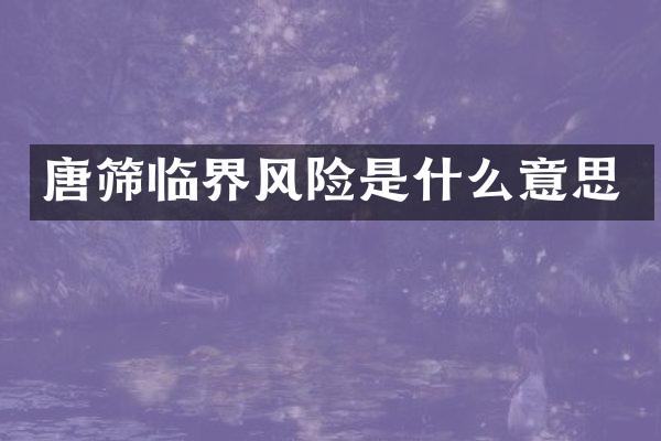 唐筛临界风险是什么意思