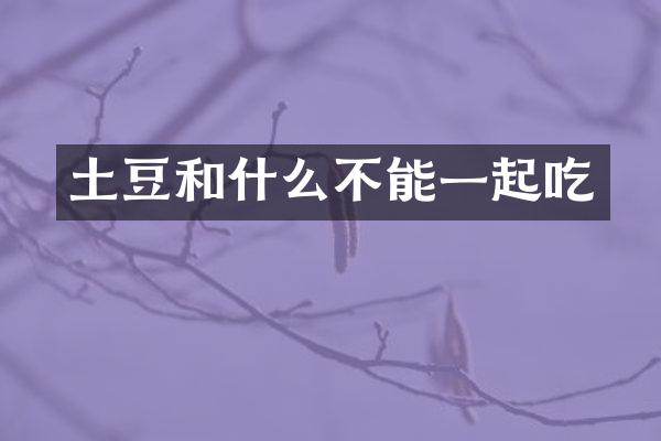 土豆和什么不能一起吃
