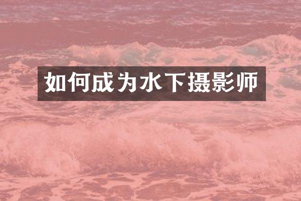 如何成为水下摄影师
