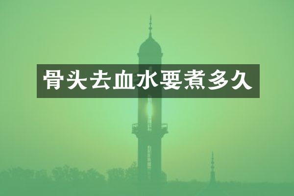 骨头去血水要煮多久