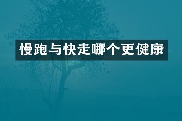 慢跑与快走哪个更健康