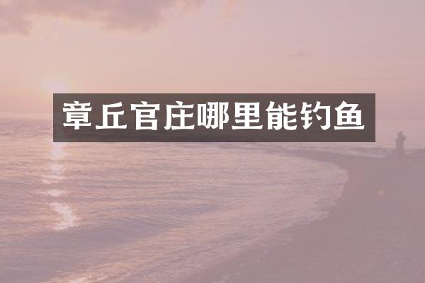 章丘官庄哪里能钓鱼