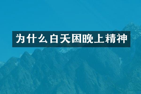 为什么白天困晚上精神