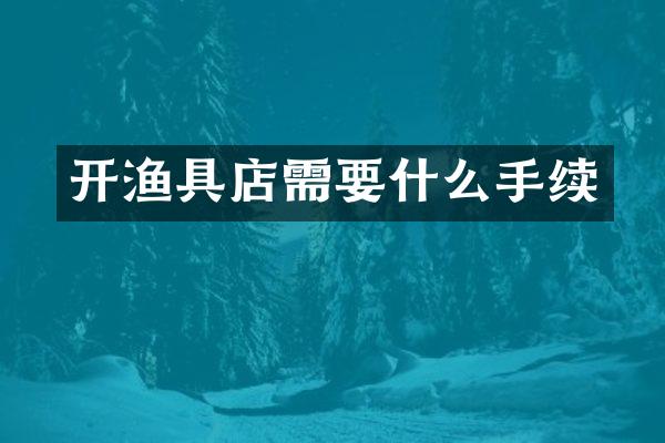 开渔具店需要什么手续