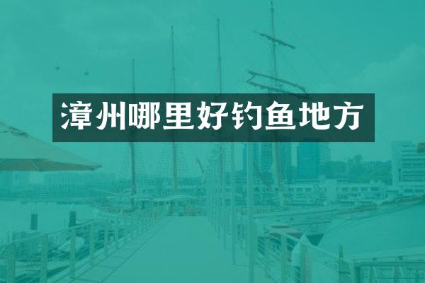 漳州哪里好钓鱼地方