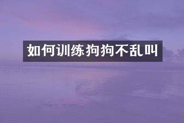 如何训练狗狗不乱叫
