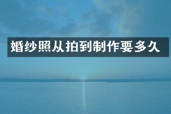 婚纱照从拍到制作要多久