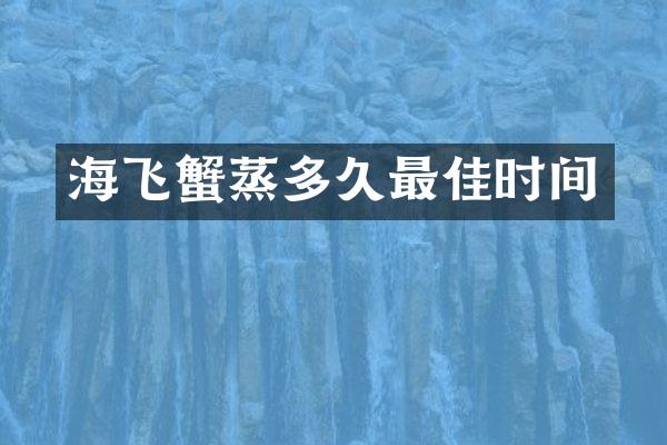海飞蟹蒸多久最佳时间