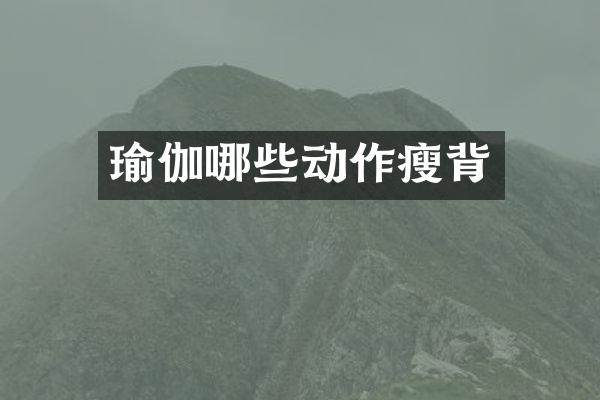 瑜伽哪些动作瘦背