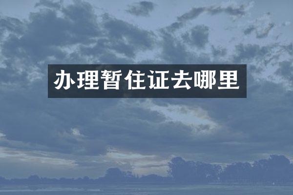 办理暂住证去哪里