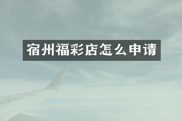 宿州福彩店怎么申请