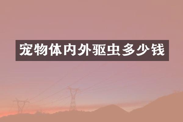 宠物体内外驱虫多少钱