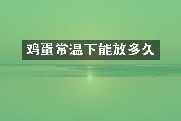 鸡蛋常温下能放多久