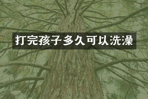 打完孩子多久可以洗澡