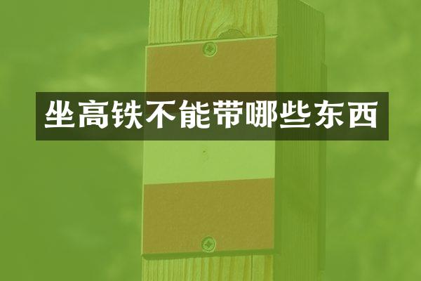 坐高铁不能带哪些东西