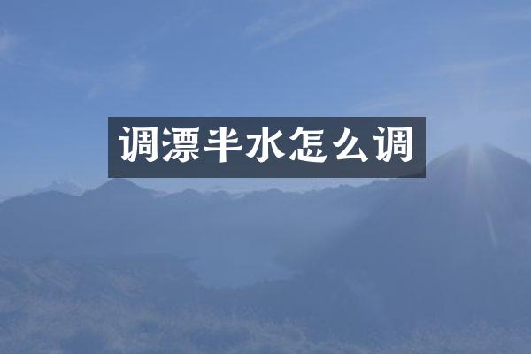 调漂半水怎么调