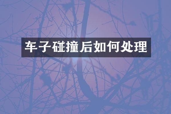 车子碰撞后如何处理