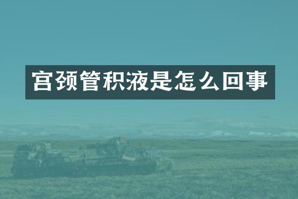 宫颈管积液是怎么回事