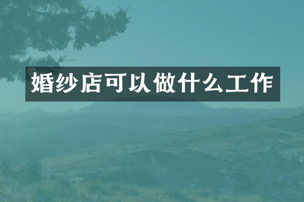 婚纱店可以做什么工作
