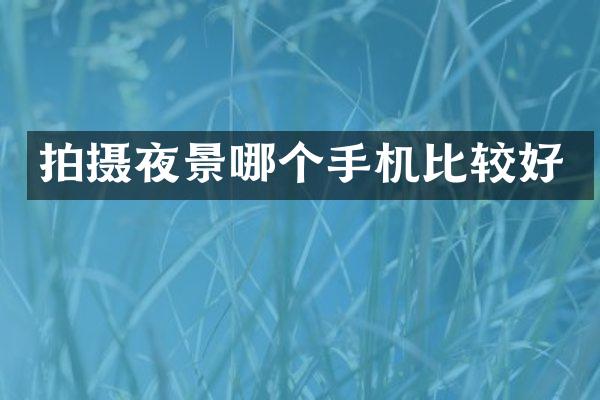 拍摄夜景哪个手机比较好