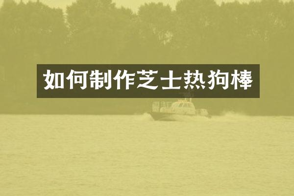 如何制作芝士热狗棒