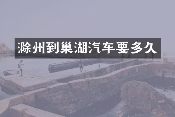 滁州到巢湖汽车要多久