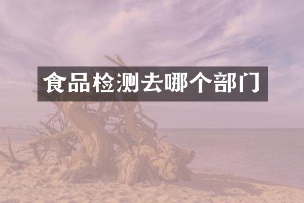 食品检测去哪个部门