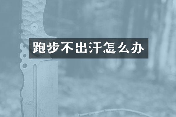 跑步不出汗怎么办