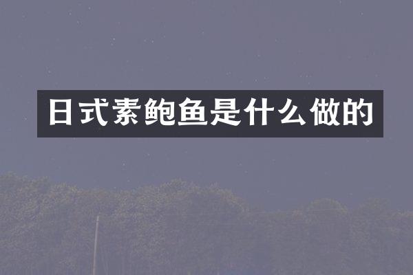 日式素鲍鱼是什么做的