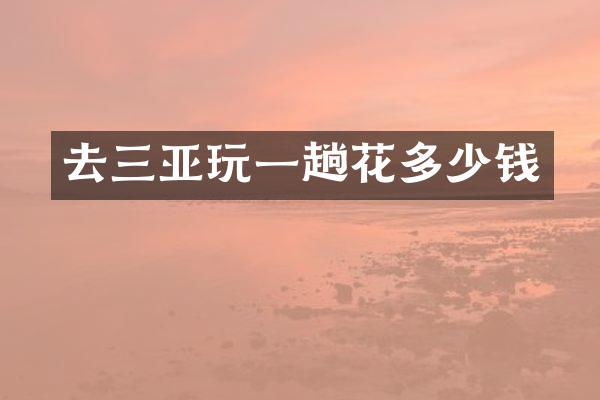 去三亚玩一趟花多少钱