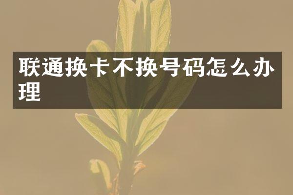 联通换卡不换号码怎么办理