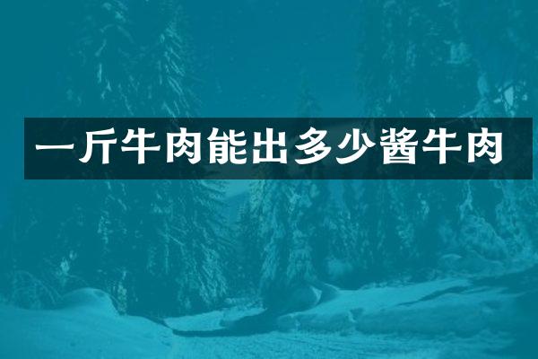 一斤牛肉能出多少酱牛肉
