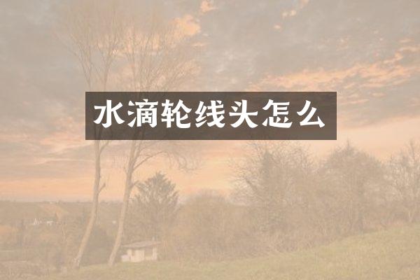 水滴轮线头怎么