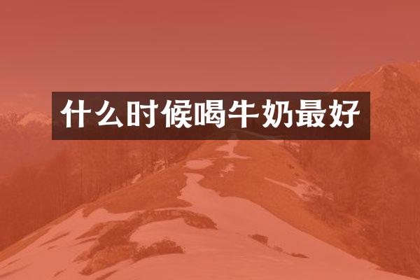 什么时候喝牛奶最好