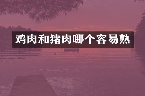 鸡肉和猪肉哪个容易熟